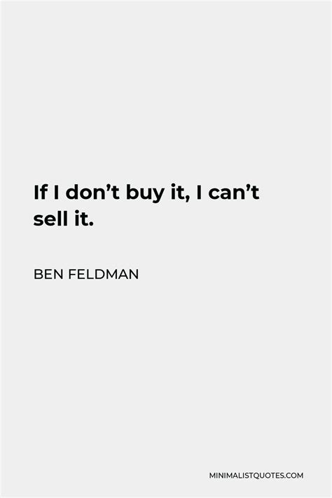 Ben Feldman Quote If I Dont Buy It I Cant Sell It