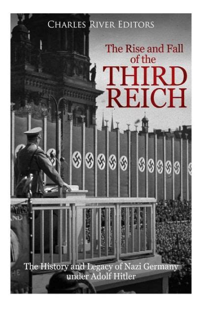 The Rise And Fall Of The Third Reich The History And Legacy Of Nazi