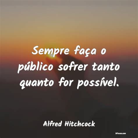 Frases De Alfred Hitchcock Sempre Fa A O P Blico Sofrer