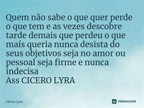 Quem N O Sabe O Que Quer Perde O Que Cicero Lyra Pensador