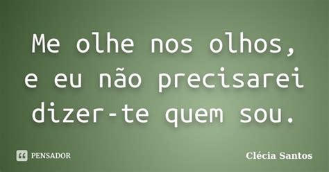 Me Olhe Nos Olhos E Eu Não Precisarei Clécia Santos Pensador