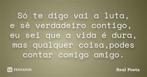 Só Te Digo Vai A Luta E Sê Verdadeiro Real Poeta Pensador