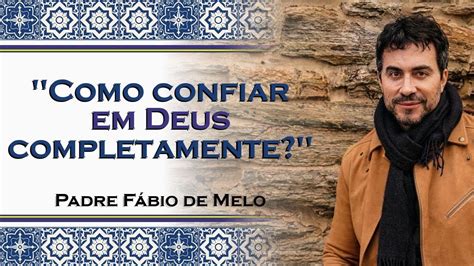 Como Viver a Experiência de Confiar em Deus PADRE FÁBIO DE MELO YouTube