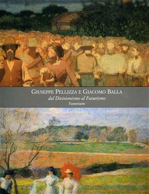 Giuseppe Pellizza E Giacomo Balla Dal Divisionismo Al Futurismo Ediz