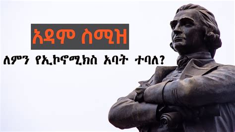 አዳም ስሚዝ ለምን የኢኮኖሚክስ አባት ተባለ The Father of Economics Adam Smith YouTube