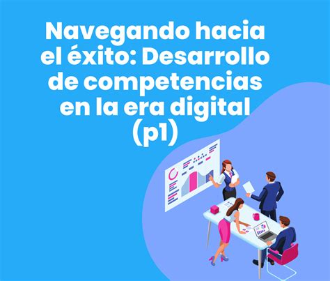 Navegando hacia el éxito Desarrollo de competencias en la era digital