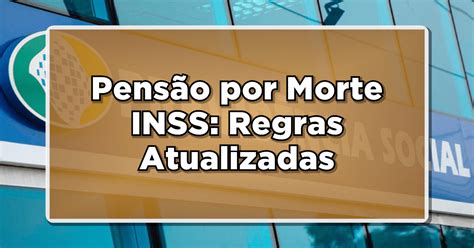 Pens O Por Morte Inss Regras Atualizadas