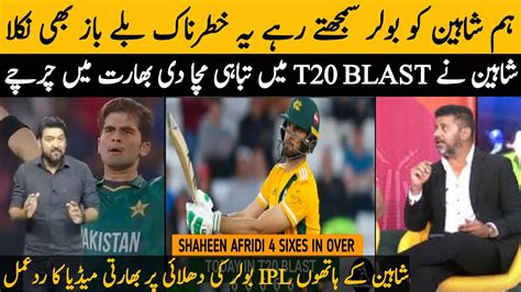 Indian Media Reaction On Shaheen Afridi 4 Sixes In T20 Blast Shaheen