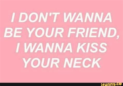 I Don T Wanna Be Your Friend I Wanna Kiss Your Neck Ifunny Kissing