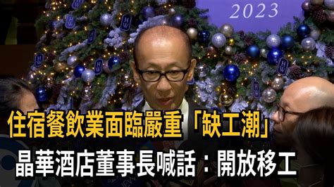 住宿餐飲業面臨嚴重「缺工潮」 晶華酒店董事長喊話：開放移工－民視新聞 Youtube