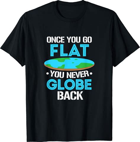 Flat Earth Once You Go Flat You Never Globe Back T Shirt Amazon Co Uk