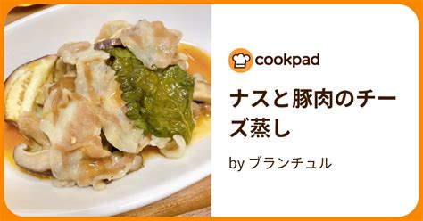 ナスと豚肉のチーズ蒸し By ブランチュル 【クックパッド】 簡単おいしいみんなのレシピが395万品