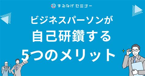 【学べる】自己研鑽の意味と例文・使い方とは？オススメの自己研鑽方法についても！ まるなげセミナー ビジネスを加速させる無料セミナーが満載