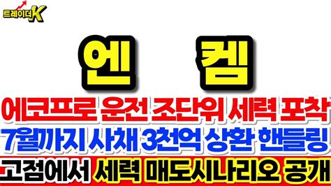 엔켐 대응전략 긴급 에코프로 운전한 조단위 세력 포착 7월까지 사채 3천억 상환 핸들링 고점에서 세력의 매도