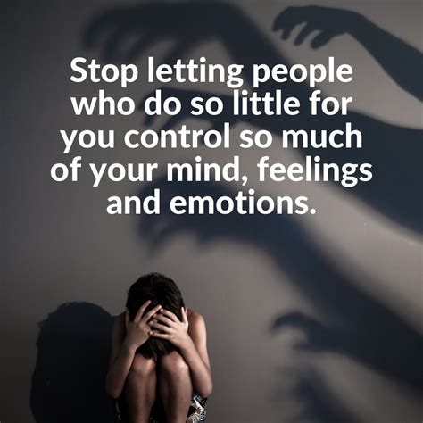 Stop Letting People Who Do So Little For You Control So Much Of Your Mind Feelings And Emotions