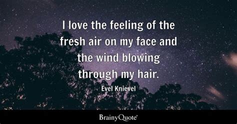 I love the feeling of the fresh air on my face and the wind blowing ...