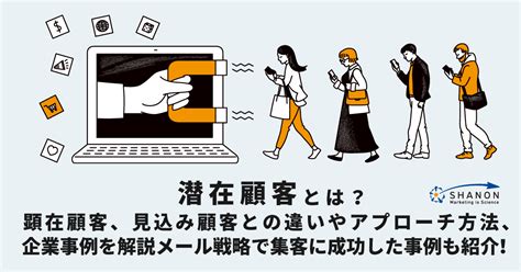 潜在顧客とは？ 顕在顧客、見込み顧客との違いやアプローチ方法、企業事例を解説 ｜ シャノンのブログ