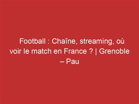 Grenoble Pau Football Cha Ne Streaming O Voir Le Match En France