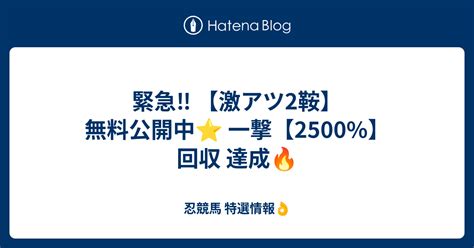 緊急‼️ 【激アツ2鞍】無料公開中⭐️ 一撃【2500 】回収 達成🔥 忍競馬 特選情報👌