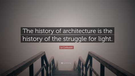 Le Corbusier Quote “the History Of Architecture Is The History Of The Struggle For Light ”