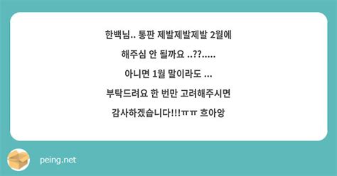 한백님 통판 제발제발제발 2월에 해주심 안 될까요 아니면 1월 말이라도 Peing 質問箱