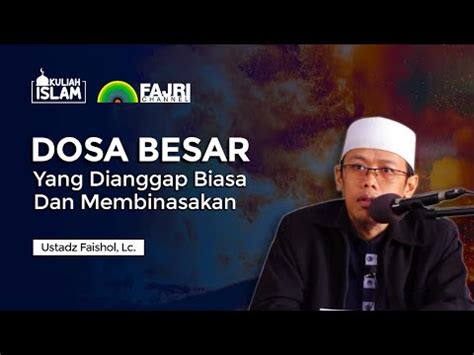 Dosa Besar Yang Dianggap Biasa Dan Membinasakan Ustadz Faishol Lc