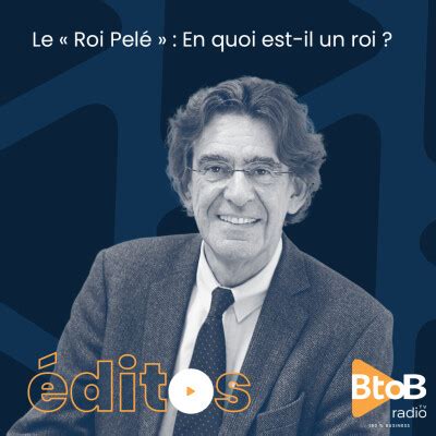 Editos de BtoBRadio Le Roi Pelé En quoi est il un roi Luc