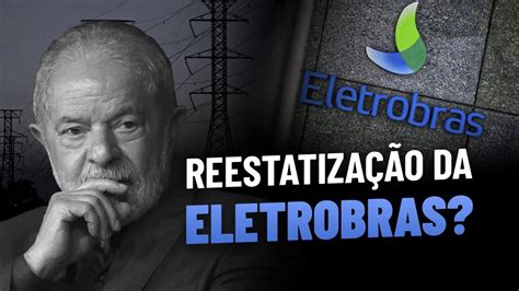 Lula Pode Reverter A PrivatizaÇÃo Da Eletrobras Elet6 Elet3 Conselho Aprova Recompra De