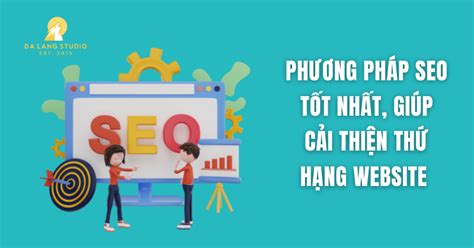 Phương Pháp Seo Tốt Nhất Giúp Cải Thiện Thứ Hạng Website