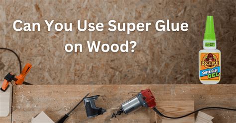 Using Super Glue on Wood: A Good Idea Or Not? - Glue School