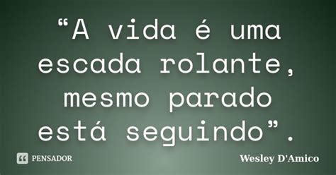 A Vida Uma Escada Rolante Mesmo Wesley D Amico Pensador