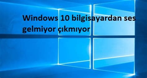 Windows 10 bilgisayardan ses gelmiyor çıkmıyor Sosyal Destek