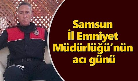 Polis Memuru Salih Im Ek Vefat Etti Asay Samsun Haber Gazeteniz