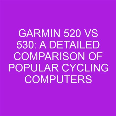 Garmin 520 Vs 530: A Detailed Comparison Of Popular Cycling Computers ...