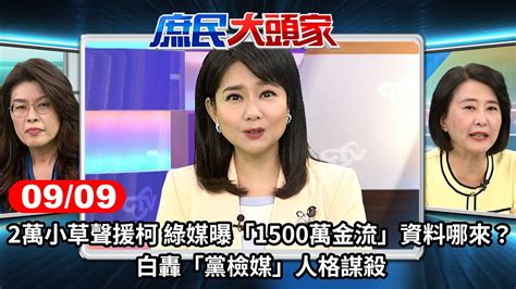 2萬小草聲援柯 綠媒曝「1500萬金流」資料哪來？白轟「黨檢媒」人格謀殺《庶民大頭家》完整版 20240909 鄭麗文 費鴻泰 施正鋒 王鴻薇 Chinatvnews Youtube