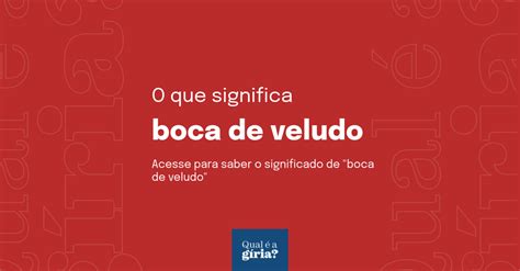 O Que Significa Boca De Veludo Qual O Significado De Boca De Veludo O