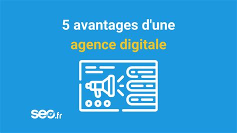 Quels Sont Les Avantages D Une Agence Digitale Agence SEO Fr