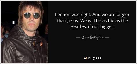 Liam Gallagher Quote Lennon Was Right And We Are Bigger Than Jesus We