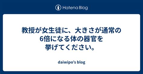 教授が女生徒に、大きさが通常の6倍になる体の器官を挙げてください。 Daiwipo’s Blog