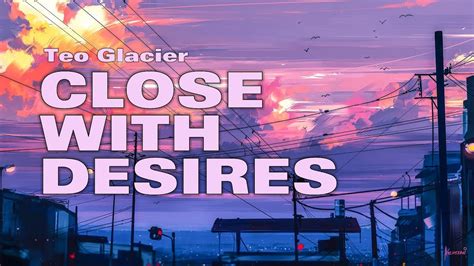 Teo Glacier Close With Desires Lyrics YouTube