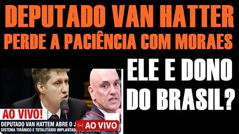 DEPUTADO VAN HATTER PARTE Pra CIMA De MORAES YouTube