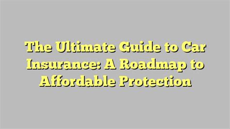 The Ultimate Guide To Car Insurance A Roadmap To Affordable Protection