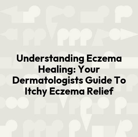 Understanding Eczema Healing: Your Dermatologists Guide To Itchy Eczema ...