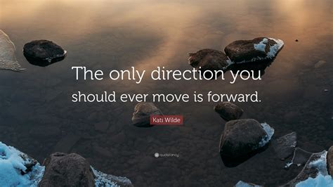 Kati Wilde Quote The Only Direction You Should Ever Move Is Forward