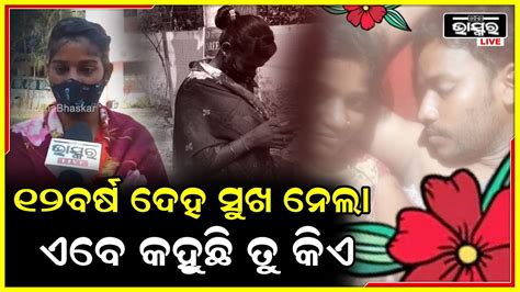 12 ବର୍ଷ ମୋ ସହ ଶାରୀରିକ ସମ୍ପର୍କ ରଖିଲା ମୋ ବୟସ ବଢିଗଲା ପରେ କହୁଛି ବାହା