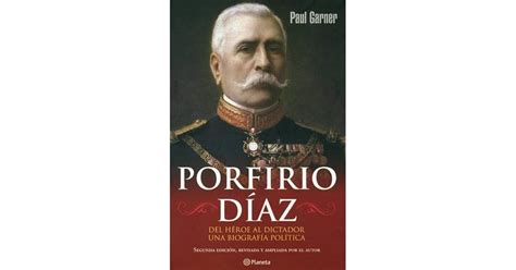 Porfirio Diaz Del Heroe Al Dictador Una Biografia Politica By Paul Garner