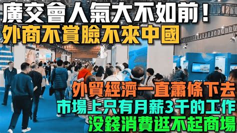 廣交會人氣大不如前！外商不賞臉不來中國！外貿經濟只會蕭條下去！很多家庭沒錢消費逛不起商場！工資一直倒退！市場上只有月薪3千的工作！餐飲寒冬來了