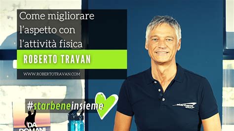 Come Migliorare L Aspetto Con L Attivit Fisica Roberto Travan Youtube