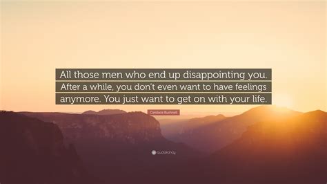 Candace Bushnell Quote “all Those Men Who End Up Disappointing You After A While You Don’t