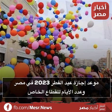 موقع أخبار مصر موعد إجازة عيد الفطر 2023 في مصر وعدد الأيام للقطاع